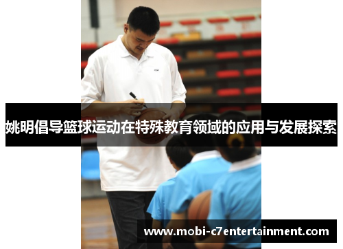 姚明倡导篮球运动在特殊教育领域的应用与发展探索 姚明倡导篮球运动在特殊教育领域的应用与发展探索