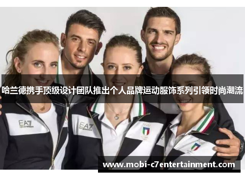 哈兰德携手顶级设计团队推出个人品牌运动服饰系列引领时尚潮流 哈兰德携手顶级设计团队推出个人品牌运动服饰系列引领时尚潮流