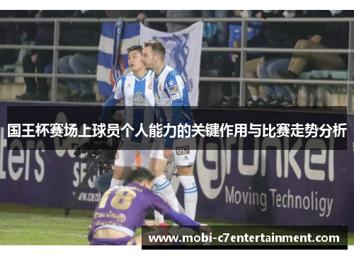 国王杯赛场上球员个人能力的关键作用与比赛走势分析 国王杯赛场上球员个人能力的关键作用与比赛走势分析