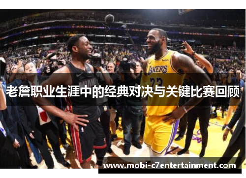 老詹职业生涯中的经典对决与关键比赛回顾 老詹职业生涯中的经典对决与关键比赛回顾