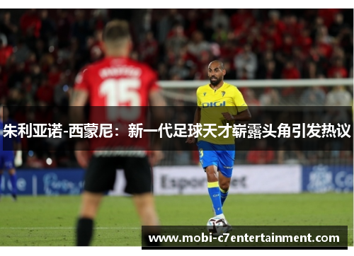 朱利亚诺-西蒙尼：新一代足球天才崭露头角引发热议