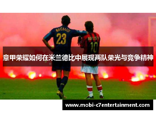 意甲荣耀如何在米兰德比中展现两队荣光与竞争精神
