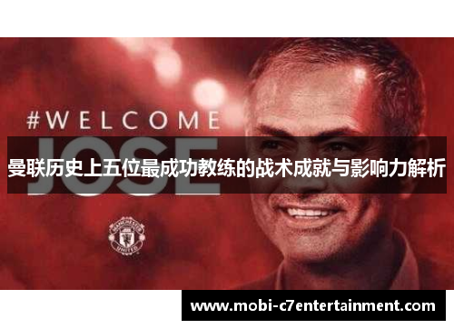 曼联历史上五位最成功教练的战术成就与影响力解析 曼联历史上五位最成功教练的战术成就与影响力解析