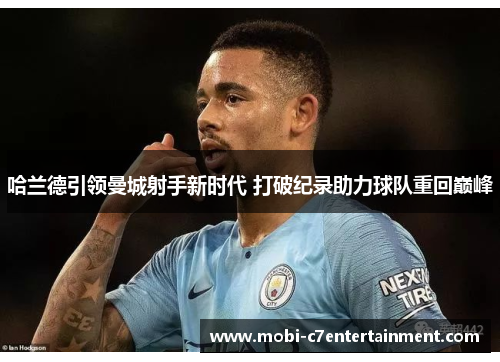 哈兰德引领曼城射手新时代 打破纪录助力球队重回巅峰 哈兰德引领曼城射手新时代 打破纪录助力球队重回巅峰
