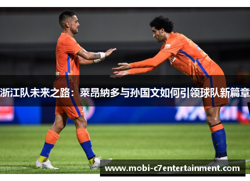浙江队未来之路:萊昂納多与孙国文如何引领球队新篇章 浙江队未来之路:萊昂納多与孙国文如何引领球队新篇章