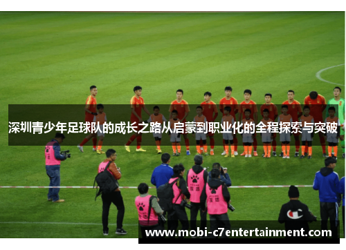 深圳青少年足球队的成长之路从启蒙到职业化的全程探索与突破 深圳青少年足球队的成长之路从启蒙到职业化的全程探索与突破