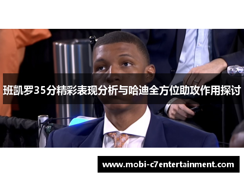 班凯罗35分精彩表现分析与哈迪全方位助攻作用探讨 班凯罗35分精彩表现分析与哈迪全方位助攻作用探讨
