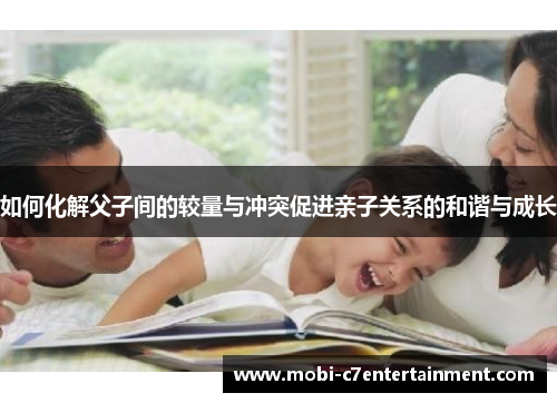 如何化解父子间的较量与冲突促进亲子关系的和谐与成长