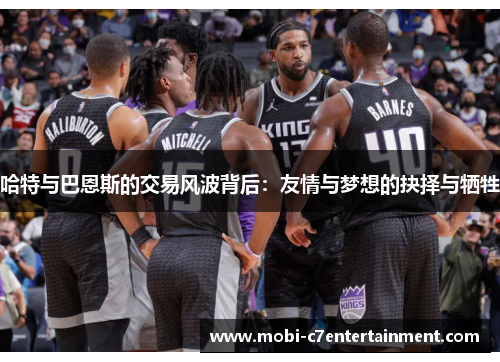 哈特与巴恩斯的交易风波背后:友情与梦想的抉择与牺牲 哈特与巴恩斯的交易风波背后:友情与梦想的抉择与牺牲