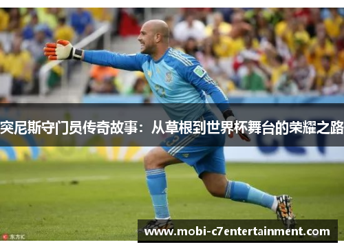 突尼斯守门员传奇故事：从草根到世界杯舞台的荣耀之路