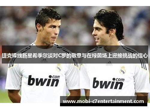 捷克锋线新星希季尔谈对C罗的敬意与在绿茵场上迎接挑战的信心