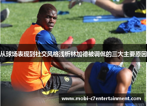 从球场表现到社交风格浅析林加德被调侃的三大主要原因 从球场表现到社交风格浅析林加德被调侃的三大主要原因