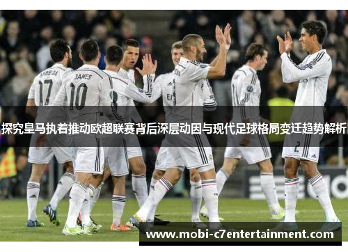 探究皇马执着推动欧超联赛背后深层动因与现代足球格局变迁趋势解析
