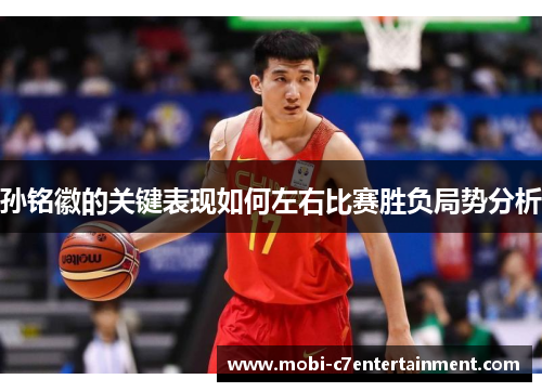 孙铭徽的关键表现如何左右比赛胜负局势分析