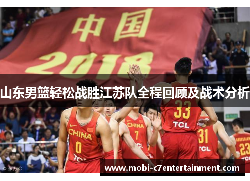 山东男篮轻松战胜江苏队全程回顾及战术分析