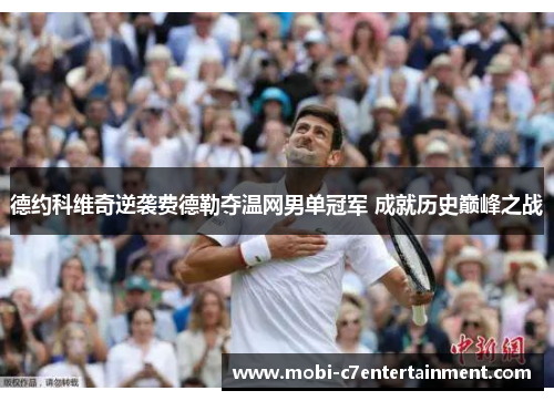 德约科维奇逆袭费德勒夺温网男单冠军 成就历史巅峰之战