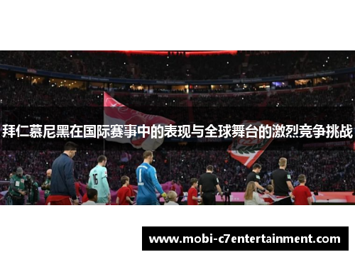 拜仁慕尼黑在国际赛事中的表现与全球舞台的激烈竞争挑战