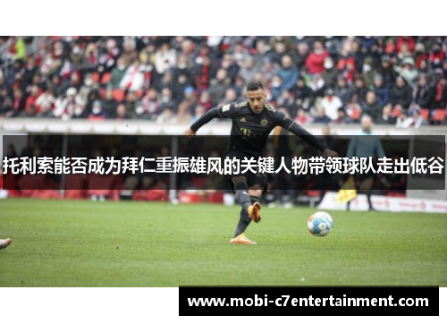 托利索能否成为拜仁重振雄风的关键人物带领球队走出低谷