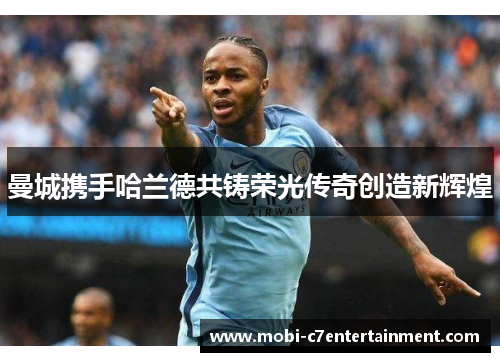 曼城携手哈兰德共铸荣光传奇创造新辉煌 曼城携手哈兰德共铸荣光传奇创造新辉煌
