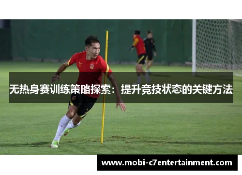 无热身赛训练策略探索：提升竞技状态的关键方法