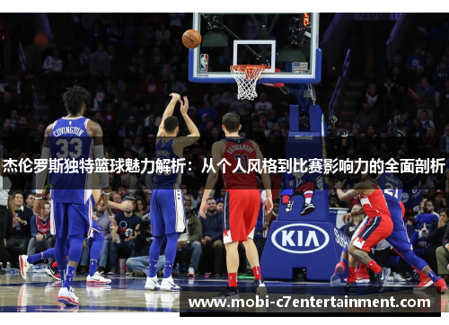 杰伦罗斯独特篮球魅力解析：从个人风格到比赛影响力的全面剖析