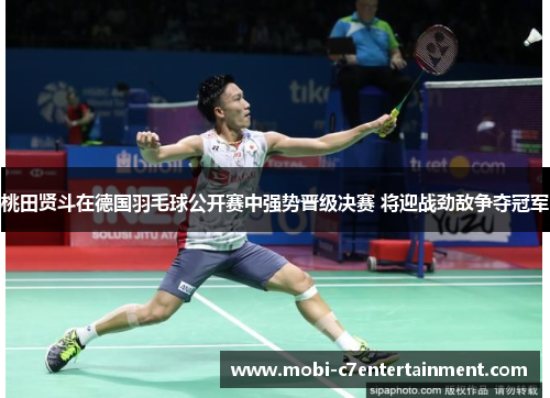 桃田贤斗在德国羽毛球公开赛中强势晋级决赛 将迎战劲敌争夺冠军 桃田贤斗在德国羽毛球公开赛中强势晋级决赛 将迎战劲敌争夺冠军