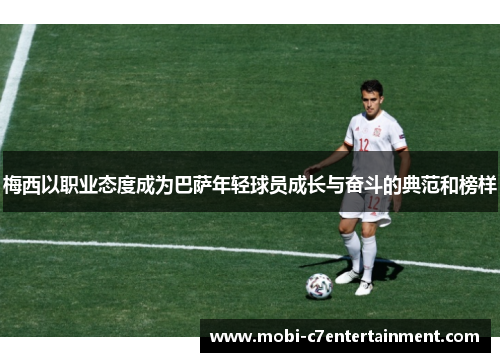 梅西以职业态度成为巴萨年轻球员成长与奋斗的典范和榜样