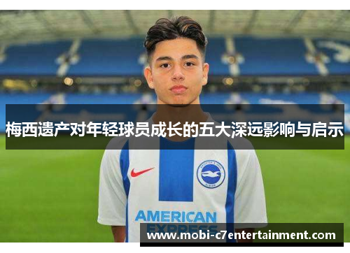 梅西遗产对年轻球员成长的五大深远影响与启示