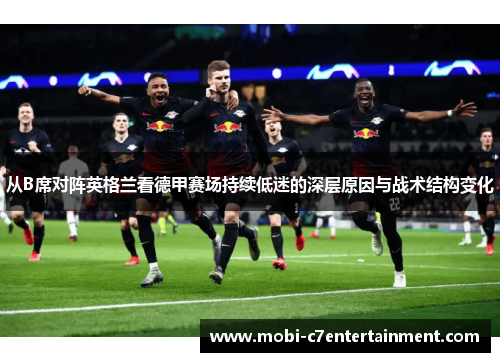 从B席对阵英格兰看德甲赛场持续低迷的深层原因与战术结构变化