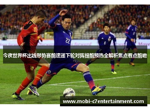 今夜世界杯出线形势赛前速递下轮对阵提前预热全解析焦点看点前瞻 今夜世界杯出线形势赛前速递下轮对阵提前预热全解析焦点看点前瞻