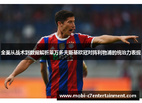 全面从战术到数据解析莱万多夫斯基欧冠对阵利物浦的统治力表现