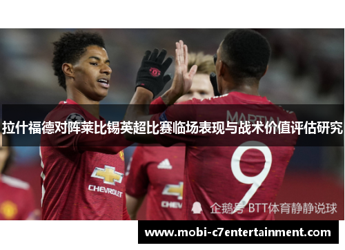 拉什福德对阵莱比锡英超比赛临场表现与战术价值评估研究