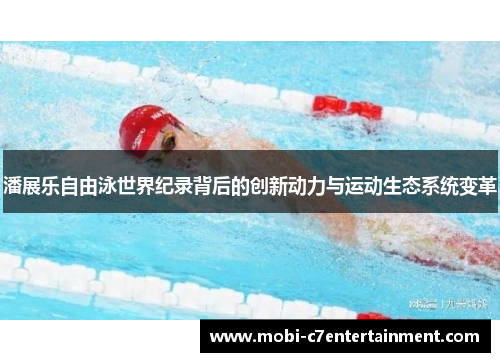 潘展乐自由泳世界纪录背后的创新动力与运动生态系统变革