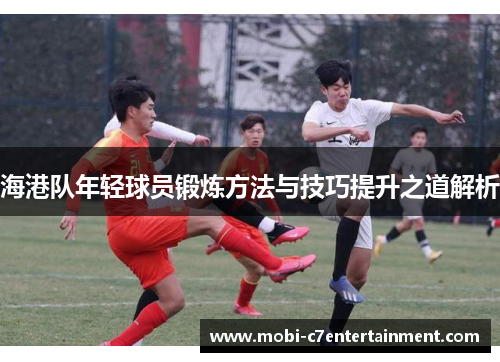 海港队年轻球员锻炼方法与技巧提升之道解析