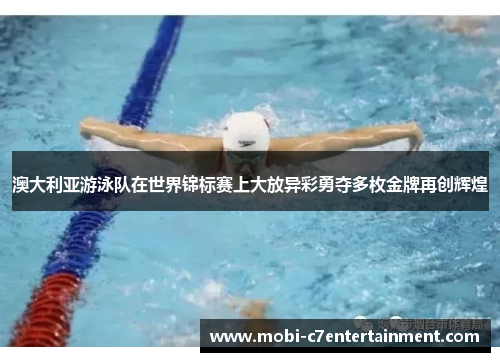 澳大利亚游泳队在世界锦标赛上大放异彩勇夺多枚金牌再创辉煌