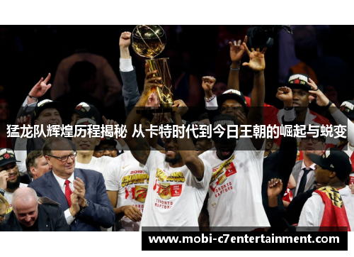 猛龙队辉煌历程揭秘 从卡特时代到今日王朝的崛起与蜕变