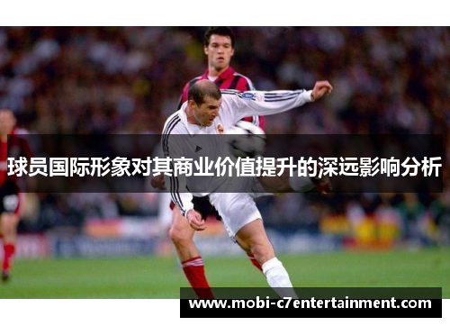 球员国际形象对其商业价值提升的深远影响分析
