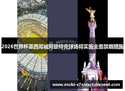 2026世界杯墨西哥城阿兹特克球场将实施全面禁烟措施