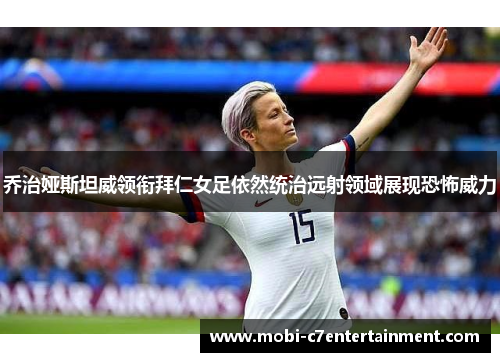 乔治娅斯坦威领衔拜仁女足依然统治远射领域展现恐怖威力