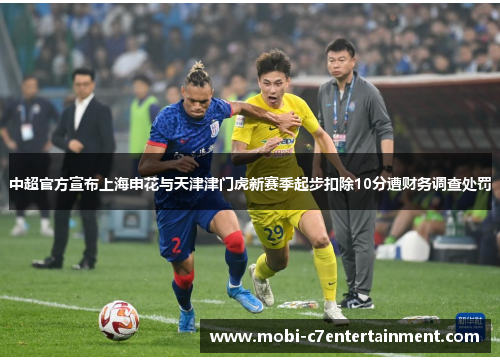 中超官方宣布上海申花与天津津门虎新赛季起步扣除10分遭财务调查处罚