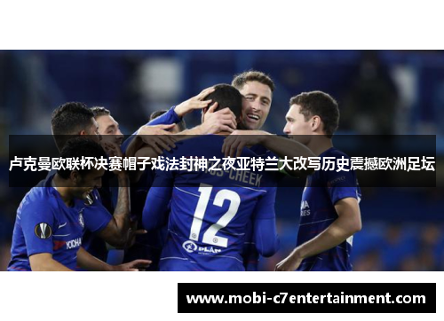 卢克曼欧联杯决赛帽子戏法封神之夜亚特兰大改写历史震撼欧洲足坛