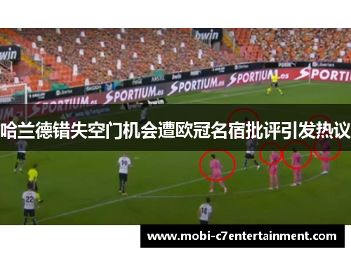哈兰德错失空门机会遭欧冠名宿批评引发热议