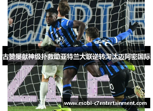 古赞屡献神级扑救助亚特兰大联逆转淘汰迈阿密国际