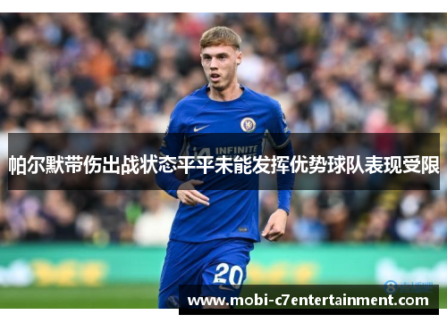 帕尔默带伤出战状态平平未能发挥优势球队表现受限