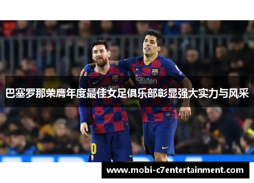 巴塞罗那荣膺年度最佳女足俱乐部彰显强大实力与风采