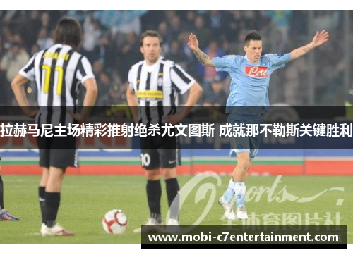 拉赫马尼主场精彩推射绝杀尤文图斯 成就那不勒斯关键胜利