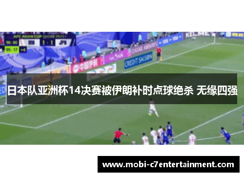 日本队亚洲杯14决赛被伊朗补时点球绝杀 无缘四强