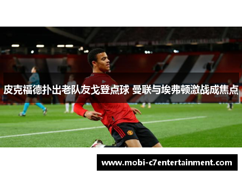 皮克福德扑出老队友戈登点球 曼联与埃弗顿激战成焦点 皮克福德扑出老队友戈登点球 曼联与埃弗顿激战成焦点