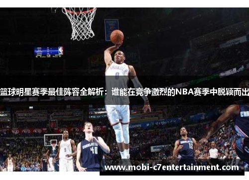 篮球明星赛季最佳阵容全解析：谁能在竞争激烈的NBA赛季中脱颖而出