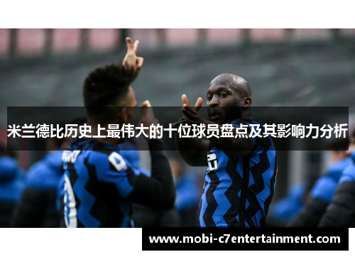 米兰德比历史上最伟大的十位球员盘点及其影响力分析 米兰德比历史上最伟大的十位球员盘点及其影响力分析